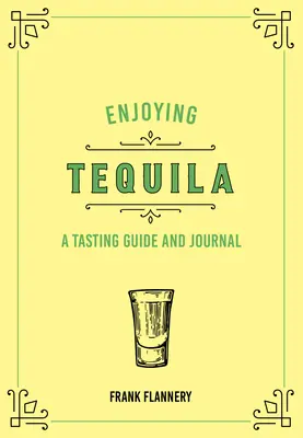 A tequila élvezete: Kóstolási útmutató és napló - Enjoying Tequila: A Tasting Guide and Journal