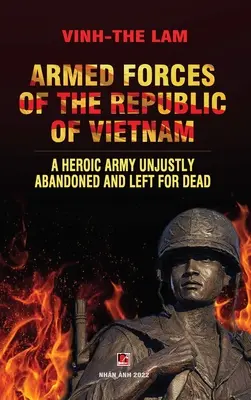 A Vietnami Köztársaság Fegyveres Erői - Egy hős hadsereg, amelyet igazságtalanul elhagytak és holtan hagytak - Armed Forces of the Republic of Vietnam - A Heroic Army Unjustly Abandoned and Left for Dead