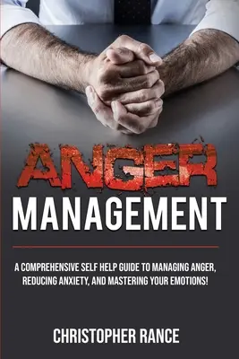 Dühkezelés: Átfogó önsegítő útmutató a harag kezeléséhez, a szorongás csökkentéséhez és az érzelmeid uralásához! - Anger Management: A comprehensive self-help guide to managing anger, reducing anxiety, and mastering your emotions!