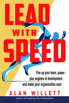 Vezess gyorsasággal: Tüzesítsd fel a csapatodat, indítsd be a fejlődés motorjait, és szárnyaljon a szervezeted! - Lead with Speed: Fire Up Your Team, Power Your Engines of Development, and Make Your Organization Soar