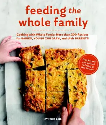 Az egész család táplálása: Cooking with Whole Foods: Több mint 200 recept csecsemők, kisgyermekek és szüleik táplálásához - Feeding the Whole Family: Cooking with Whole Foods: More Than 200 Recipes for Feeding Babies, Young Children, and Their Parents