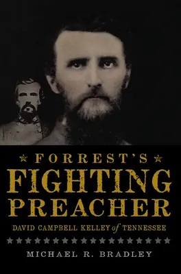 Forrest harcos prédikátora: David Campbell Kelley of Tennessee - Forrest's Fighting Preacher: David Campbell Kelley of Tennessee