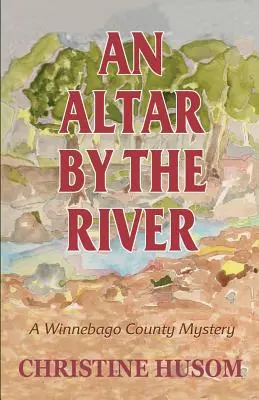 Egy oltár a folyó mellett: A Winnebago County Mystery - An Altar By The River: A Winnebago County Mystery