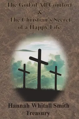 Hannah Whitall Smith Kincstár - Minden vigasztalás Istene és a boldog élet keresztény titka - Hannah Whitall Smith Treasury - The God of All Comfort & The Christian's Secret of a Happy Life