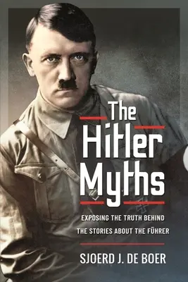 A Hitler-mítoszok: A Führerről szóló történetek mögötti igazság leleplezése - The Hitler Myths: Exposing the Truth Behind the Stories about the Fhrer