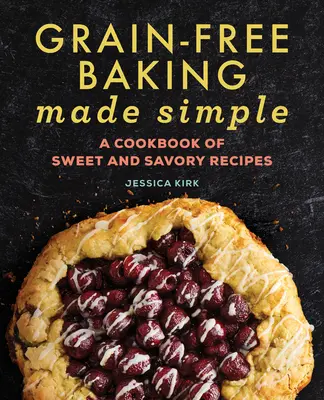 Grain-Free Baking Made Simple: Édes és sós receptek szakácskönyve - Grain-Free Baking Made Simple: A Cookbook of Sweet and Savory Recipes