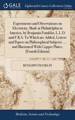 Kísérletek és megfigyelések az elektromossággal kapcsolatban, amelyeket az amerikai Philadelphiában végzett Benjamin Franklin, L.L.D. és F.R.S., amelyhez hozzá vannak adva levelek és - Experiments and Observations on Electricity, Made at Philadelphia in America, by Benjamin Franklin, L.L.D. and F.R.S. to Which Are Added, Letters and