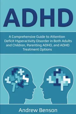 ADHD: Átfogó útmutató a figyelemhiányos hiperaktivitás-zavarról felnőtteknél és gyermekeknél egyaránt, a szülői ADHD-ról és az ADH-ról - ADHD: A Comprehensive Guide to Attention Deficit Hyperactivity Disorder in Both Adults and Children, Parenting ADHD, and ADH