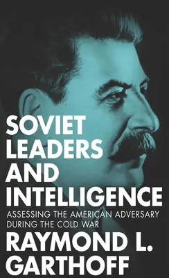 Szovjet vezetők és a hírszerzés: Az amerikai ellenfél értékelése a hidegháború idején - Soviet Leaders and Intelligence: Assessing the American Adversary during the Cold War