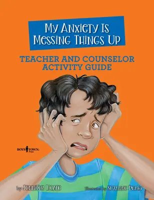 A szorongásom elrontja a dolgokat Tanári és tanácsadói tevékenység kézikönyv - My Anxiety Is Messing Things Up Teacher and Counselor Activity Guide