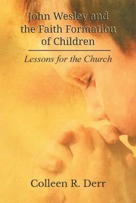 John Wesley és a gyermekek hitbeli nevelése: Tanulságok az egyház számára - John Wesley and the Faith Formation of Children: Lessons for the Church