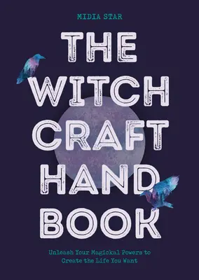 A boszorkányság kézikönyve: Engedd szabadjára mágikus erőidet, hogy olyan életet teremts, amilyet szeretnél - The Witchcraft Handbook: Unleash Your Magickal Powers to Create the Life You Want