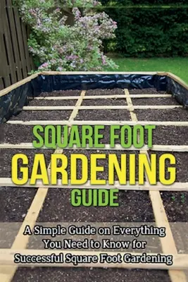 Kertészeti útmutató a négyzetlábú kertészkedéshez: Egyszerű útmutató mindenről, amit a sikeres négyzetlábú kertészkedéshez tudni kell. - Square Foot Gardening Guide: A simple guide on everything you need to know for successful square foot gardening