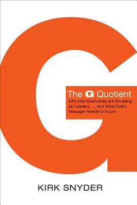 The G Quotient: Miért jeleskednek a meleg vezetők vezetőként... és mit kell tudnia minden vezetőnek - The G Quotient: Why Gay Executives Are Excelling as Leaders... and What Every Manager Needs to Know