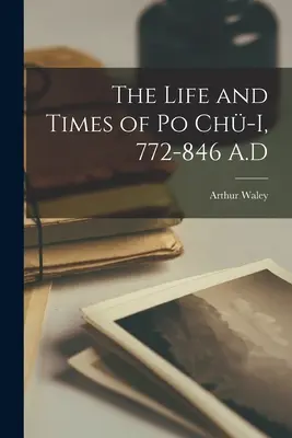 Po Chü-i élete és kora, Kr. u. 772-846 - The Life and Times of Po Chü-i, 772-846 A.D