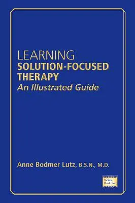 A megoldásközpontú terápia elsajátítása: Egy illusztrált útmutató - Learning Solution-Focused Therapy: An Illustrated Guide