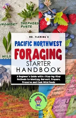 Pacific Northwest Foraging Starter Handbook: A Beginner's Guide with 6 Step-by-Step Methods to Identify, Harvesting, Prepare, Preserve and Cook Wild Food - Pacific Northwest Foraging Starter Handbook: A Beginner's Guide with 6 Step-by-Step Methods to Identify, Harvest, Prepare, Preserve and Cook Wild Food