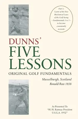 DUNNS' FIVE LESSONS Eredeti golf alapjai Musselburgh, Skócia Ronald Ross 1858: Ismerje meg a golfütés öt mechanikai törvényét - Alapjai - DUNNS' FIVE LESSONS Original Golf Fundamentals Musselburgh, Scotland Ronald Ross 1858: Learn of the Five Mechanical Laws of the Golf Swing - Fundament