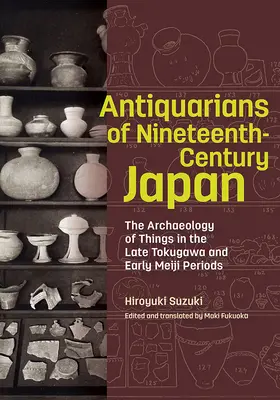 A tizenkilencedik századi Japán régészei: A dolgok régészete a Tokugawa-korszak végén és a Meiji-korszak elején - Antiquarians of Nineteenth-Century Japan: The Archaeology of Things in the Late Tokugawa and Early Meiji Periods