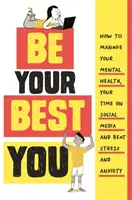 Légy a legjobb éned - Hogyan kezeld a mentális egészségedet, a közösségi médiában töltött idődet, és győzd le a stresszt és a szorongást - Be Your Best You - How to manage your mental health, your time on social media and beat stress and anxiety