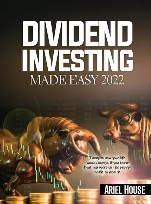 Dividend Investing Made Easy 2022: Képzeld el, hogyan változna meg az életed, ha tudnád, hogy a jóléthez vezető bevált úton jársz - Dividend Investing Made Easy 2022: Imagine how your life would change, if you knew that you were on the proven path to wealth