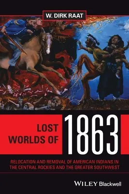 1863 elveszett világai: Az amerikai indiánok áttelepítése és eltávolítása a Sziklás-hegység középső részén és a Délnyugati területeken - Lost Worlds of 1863: Relocation and Removal of American Indians in the Central Rockies and the Greater Southwest