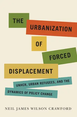 Az erőszakos kitelepítések urbanizációja: Unhcr, városi menekültek és a politikai változások dinamikája 6. kötet - The Urbanization of Forced Displacement: Unhcr, Urban Refugees, and the Dynamics of Policy Changevolume 6