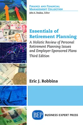 A nyugdíjtervezés alapjai: A személyes nyugdíjtervezési kérdések és a munkáltató által támogatott tervek holisztikus áttekintése, harmadik kiadás. - Essentials of Retirement Planning: A Holistic Review of Personal Retirement Planning Issues and Employer-Sponsored Plans, Third Edition