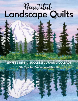 Gyönyörű tájképi takarók: Egyszerű lépések a sikeres szövetkollázshoz; 50+ tipp a professzionális eredményekhez - Beautiful Landscape Quilts: Simple Steps to Successful Fabric Collage; 50+ Tips for Professional Results