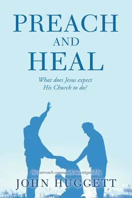 Prédikálj és gyógyíts: Mit vár Jézus az egyházától? - Preach and Heal: What Does Jesus Expect His Church to Do?