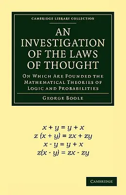 A gondolkodás törvényeinek vizsgálata: A logika és a valószínűségek matematikai elméleteinek alapjai - An Investigation of the Laws of Thought: On Which Are Founded the Mathematical Theories of Logic and Probabilities