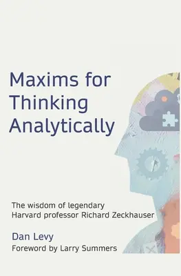 Maximák az analitikus gondolkodáshoz: A legendás harvardi professzor, Richard Zeckhauser bölcsességei - Maxims for Thinking Analytically: The wisdom of legendary Harvard Professor Richard Zeckhauser