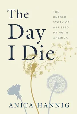 A nap, amikor meghalok: Az asszisztált haldoklás el nem mondott története Amerikában - The Day I Die: The Untold Story of Assisted Dying in America