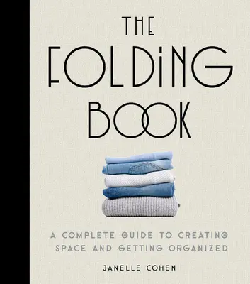 The Folding Book: A Complete Guide to Creating Space and Getting Organizing - The Folding Book: A Complete Guide to Creating Space and Getting Organized