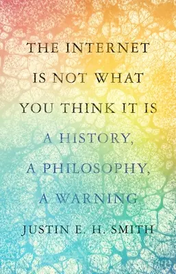 Az internet nem az, aminek gondolod: történelem, filozófia, figyelmeztetés - The Internet Is Not What You Think It Is: A History, a Philosophy, a Warning