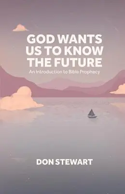 Isten azt akarja, hogy tudjuk a jövőt: Bevezetés a bibliai próféciákba - God Wants Us To Know The Future: An Introduction to Bible Prophecy