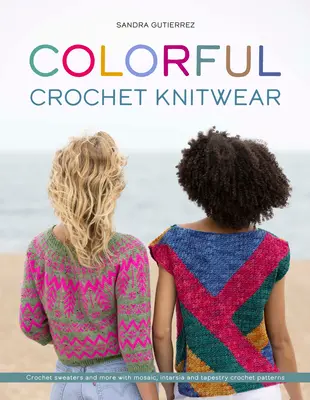 Színes horgolt kötöttáru: Horgolt pulóverek és még sok más mozaikos, intarziás és gobelin horgolt mintákkal - Colorful Crochet Knitwear: Crochet Sweaters and More with Mosaic, Intarsia and Tapestry Crochet Patterns