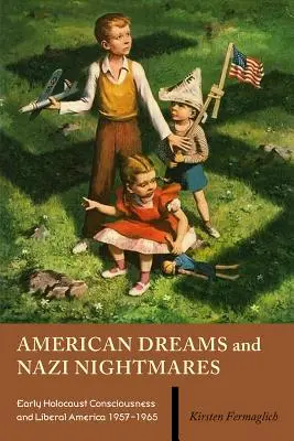 Amerikai álmok és náci rémálmok: A korai holokauszt-tudat és a liberális Amerika, 1957-1965 - American Dreams and Nazi Nightmares: Early Holocaust Consciousness and Liberal America, 1957-1965