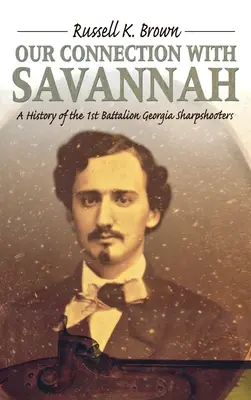 Kapcsolatunk Savannah-val: A georgiai 1. zászlóalj története, 1862-1865 - Our Connection With Savannah: History Of The 1st Battalion Georgia Sharpshooters, 1862-1865