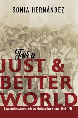 Egy igazságos és jobb világért: Az anarchizmus kibontakozása a mexikói határvidéken, 1900-1938 - For a Just and Better World: Engendering Anarchism in the Mexican Borderlands, 1900-1938