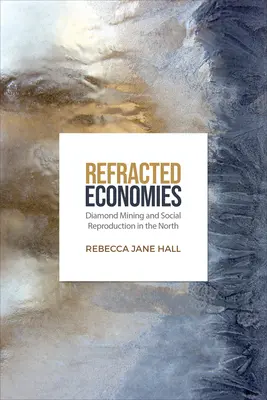 Megtört gazdaságok: Gyémántbányászat és társadalmi reprodukció északon - Refracted Economies: Diamond Mining and Social Reproduction in the North