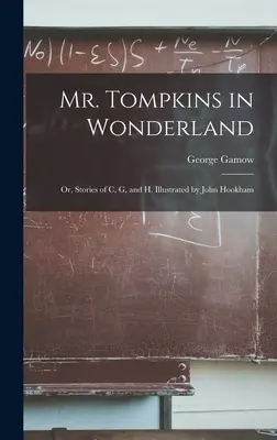 Mr. Tompkins Csodaországban; avagy C, G és H történetei. Illusztrálta: John Hookham - Mr. Tompkins in Wonderland; or, Stories of C, G, and H. Illustrated by John Hookham