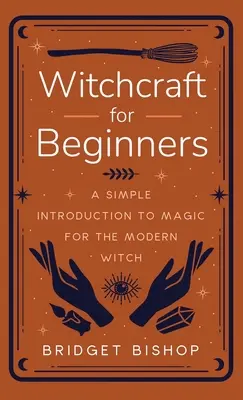 Boszorkányság kezdőknek: Egyszerű bevezetés a mágiába a modern boszorkányok számára - Witchcraft for Beginners: A Simple Introduction to Magic for the Modern Witch