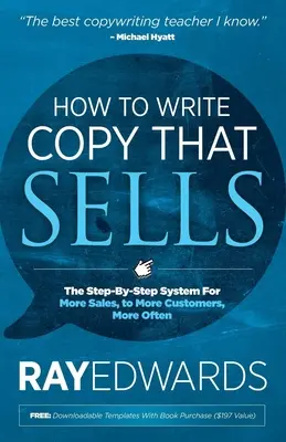 Hogyan írjunk eladható példányokat: A lépésről lépésre felépített rendszer a több eladásért, több ügyfélnek, gyakrabban - How to Write Copy That Sells: The Step-By-Step System for More Sales, to More Customers, More Often