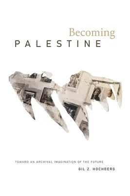 Becoming Palestine: A jövő archív képzelete felé - Becoming Palestine: Toward an Archival Imagination of the Future