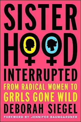 Sisterhood, Interrupted: A radikális nőktől a Grrls Gone Wildig - Sisterhood, Interrupted: From Radical Women to Grrls Gone Wild