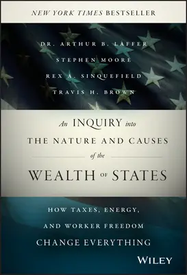 Az államok gazdagságának természete és okai: Hogyan változtatnak meg mindent az adók, az energia és a munkásszabadság - An Inquiry Into the Nature and Causes of the Wealth of States: How Taxes, Energy, and Worker Freedom Change Everything