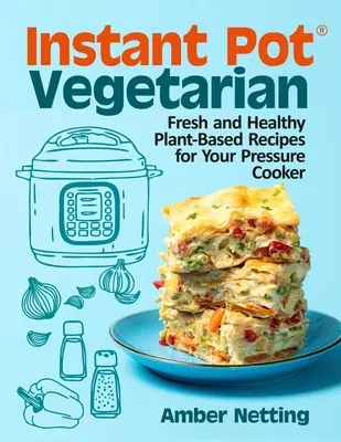 Instant Pot(R) vegetáriánus: Vegán Instant Pot: Friss és egészséges növényi alapú receptek a gyorsfőzőhöz: A Cookbook - Instant Pot(R) Vegetarian: Fresh and Healthy Plant-Based Recipes for Your Pressure Cooker: A Cookbook