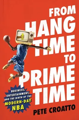 A Hang Time-tól a Prime Time-ig: Üzlet, szórakozás és a modern NBA születése - From Hang Time to Prime Time: Business, Entertainment, and the Birth of the Modern-Day NBA