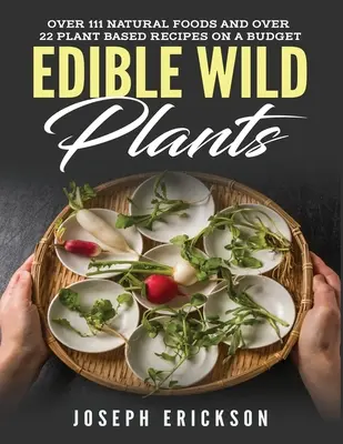 Ehető vadon termő növények: Több mint 111 természetes élelmiszer és több mint 22 növényi alapú recept egy költségvetésben - Edible Wild Plants: Over 111 Natural Foods and Over 22 Plant-Based Recipes On A Budget